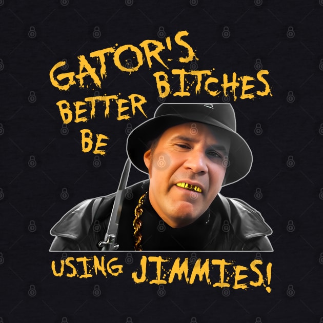 Gator's Bitches Better Be Using Jimmies! by darklordpug